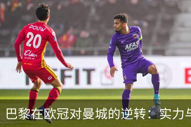 巴黎在欧冠对曼城的逆转：实力与体能的较量，以及卫冕之路的挑战